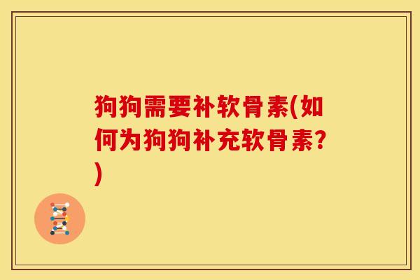 狗狗需要补软骨素(如何为狗狗补充软骨素？)