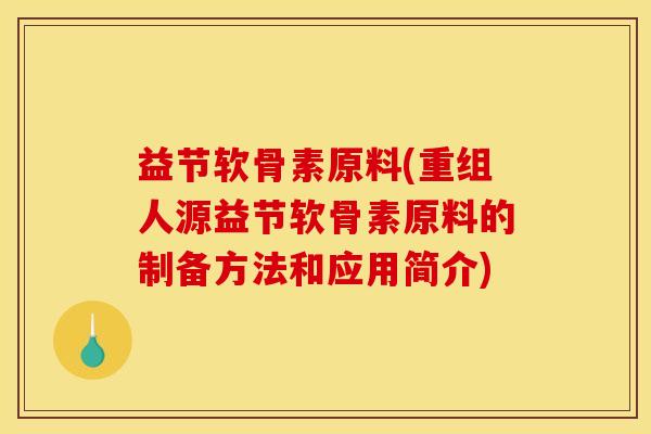 益节软骨素原料(重组人源益节软骨素原料的制备方法和应用简介)