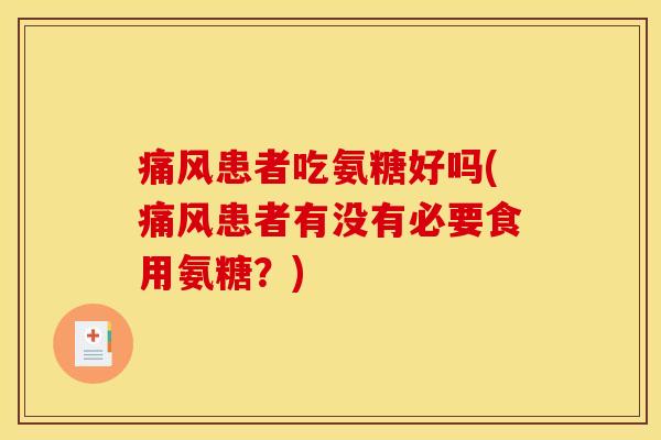 痛风患者吃氨糖好吗(痛风患者有没有必要食用氨糖？)