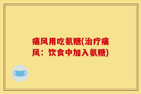 痛风用吃氨糖(治疗痛风：饮食中加入氨糖)