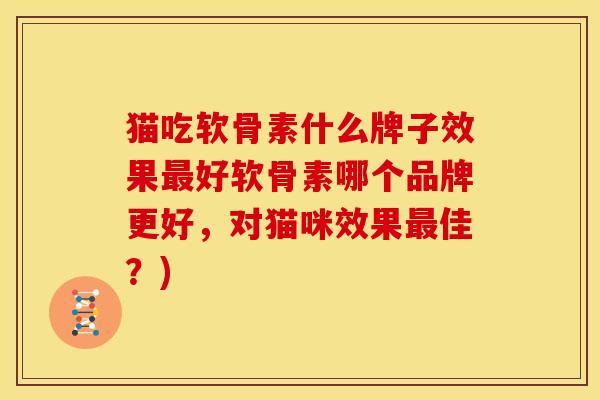 猫吃软骨素什么牌子效果最好软骨素哪个品牌更好，对猫咪效果最佳？)