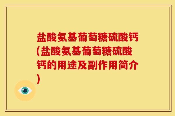 盐酸氨基葡萄糖硫酸钙(盐酸氨基葡萄糖硫酸钙的用途及副作用简介)