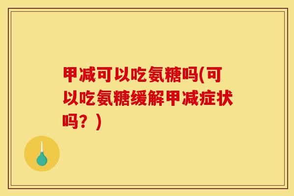 甲减可以吃氨糖吗(可以吃氨糖缓解甲减症状吗？)