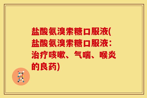 盐酸氨溴索糖口服液(盐酸氨溴索糖口服液：治疗咳嗽、气喘、喉炎的良药)