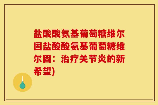 盐酸酸氨基葡萄糖维尔固盐酸酸氨基葡萄糖维尔固：治疗关节炎的新希望)