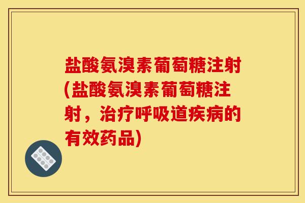 盐酸氨溴素葡萄糖注射(盐酸氨溴素葡萄糖注射，治疗呼吸道疾病的有效药品)