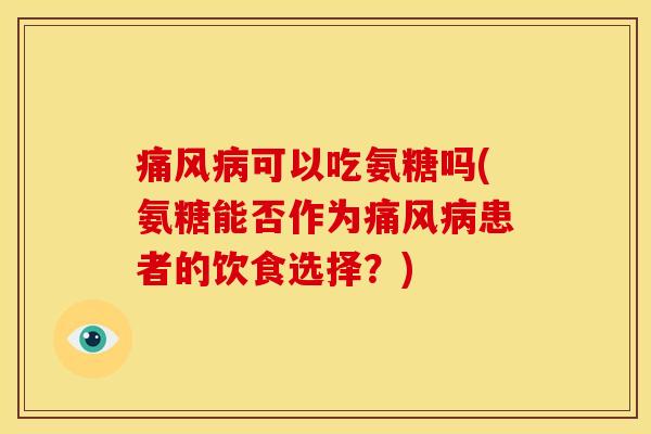 痛风病可以吃氨糖吗(氨糖能否作为痛风病患者的饮食选择？)