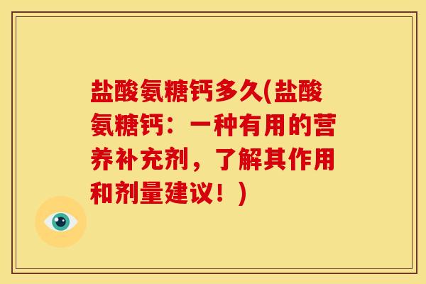 盐酸氨糖钙多久(盐酸氨糖钙：一种有用的营养补充剂，了解其作用和剂量建议！)