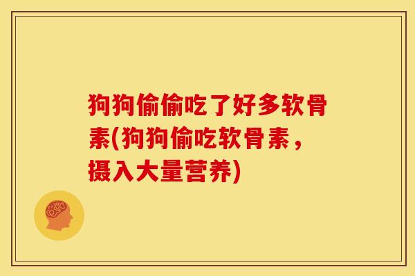 狗狗偷偷吃了好多软骨素(狗狗偷吃软骨素，摄入大量营养)