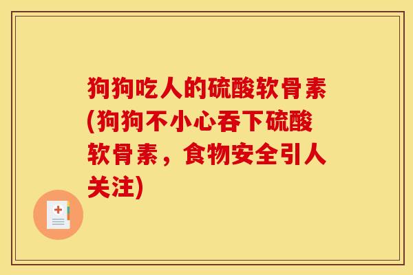 狗狗吃人的硫酸软骨素(狗狗不小心吞下硫酸软骨素，食物安全引人关注)