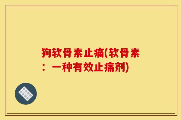 狗软骨素止痛(软骨素：一种有效止痛剂)