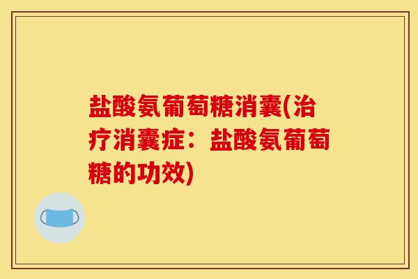 盐酸氨葡萄糖消囊(治疗消囊症：盐酸氨葡萄糖的功效)