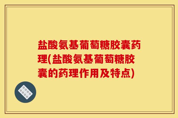 盐酸氨基葡萄糖胶囊药理(盐酸氨基葡萄糖胶囊的药理作用及特点)