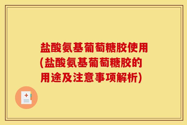 盐酸氨基葡萄糖胶使用(盐酸氨基葡萄糖胶的用途及注意事项解析)