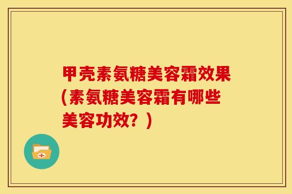 甲壳素氨糖美容霜效果(素氨糖美容霜有哪些美容功效？)
