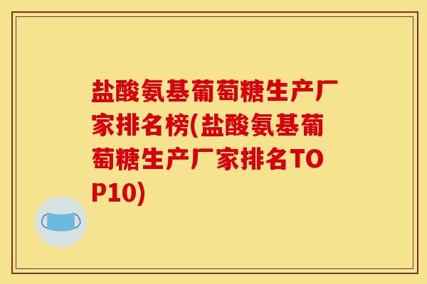 盐酸氨基葡萄糖生产厂家排名榜(盐酸氨基葡萄糖生产厂家排名TOP10)