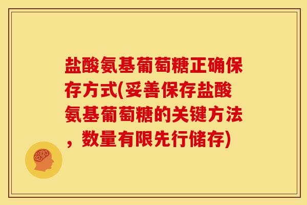 盐酸氨基葡萄糖正确保存方式(妥善保存盐酸氨基葡萄糖的关键方法，数量有限先行储存)