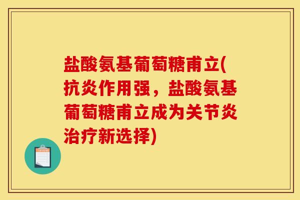 盐酸氨基葡萄糖甫立(抗炎作用强，盐酸氨基葡萄糖甫立成为关节炎治疗新选择)