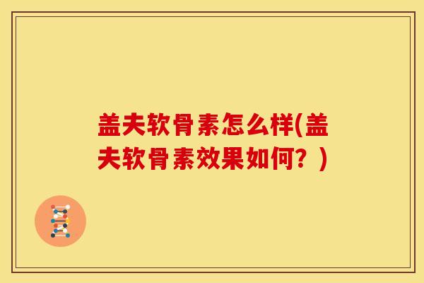 盖夫软骨素怎么样(盖夫软骨素效果如何？)