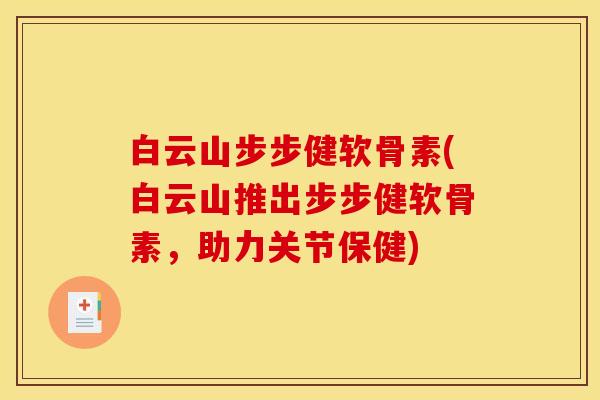 白云山步步健软骨素(白云山推出步步健软骨素，助力关节保健)