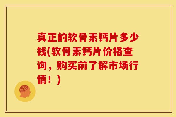 真正的软骨素钙片多少钱(软骨素钙片价格查询，购买前了解市场行情！)