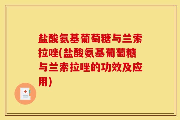 盐酸氨基葡萄糖与兰索拉唑(盐酸氨基葡萄糖与兰索拉唑的功效及应用)