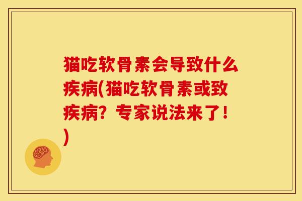 猫吃软骨素会导致什么疾病(猫吃软骨素或致疾病？专家说法来了！)