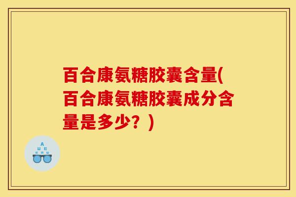 百合康氨糖胶囊含量(百合康氨糖胶囊成分含量是多少？)