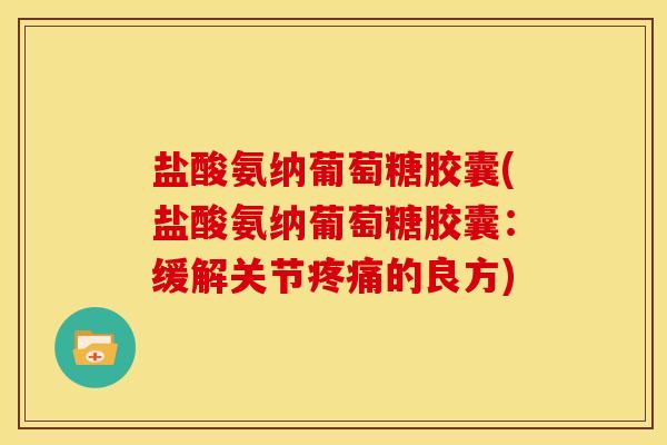 盐酸氨纳葡萄糖胶囊(盐酸氨纳葡萄糖胶囊：缓解关节疼痛的良方)