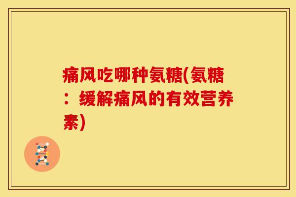 痛风吃哪种氨糖(氨糖：缓解痛风的有效营养素)