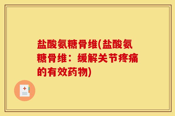 盐酸氨糖骨维(盐酸氨糖骨维：缓解关节疼痛的有效药物)