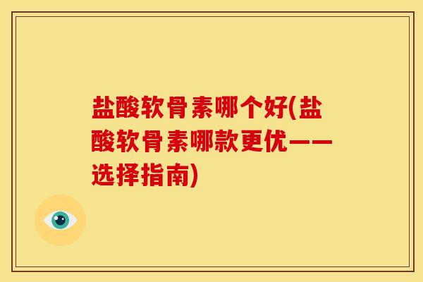 盐酸软骨素哪个好(盐酸软骨素哪款更优——选择指南)