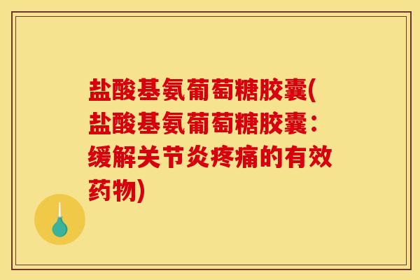 盐酸基氨葡萄糖胶囊(盐酸基氨葡萄糖胶囊：缓解关节炎疼痛的有效药物)