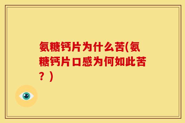 氨糖钙片为什么苦(氨糖钙片口感为何如此苦？)