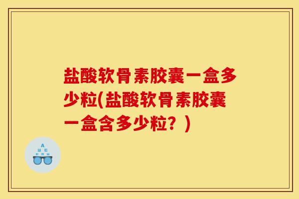 盐酸软骨素胶囊一盒多少粒(盐酸软骨素胶囊一盒含多少粒？)