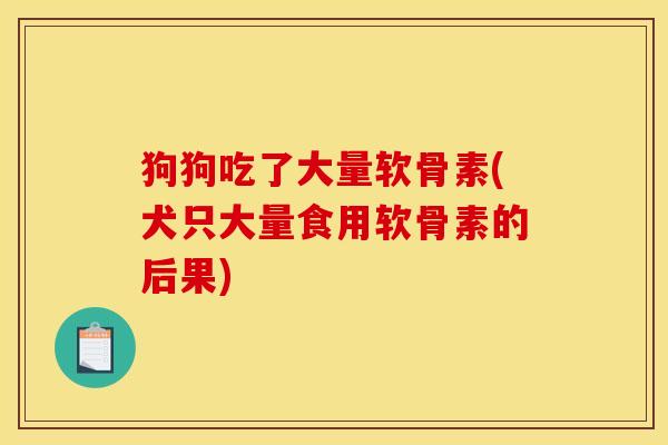 狗狗吃了大量软骨素(犬只大量食用软骨素的后果)
