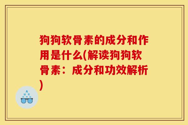 狗狗软骨素的成分和作用是什么(解读狗狗软骨素：成分和功效解析)