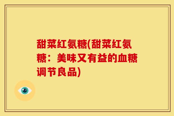 甜菜红氨糖(甜菜红氨糖：美味又有益的血糖调节良品)
