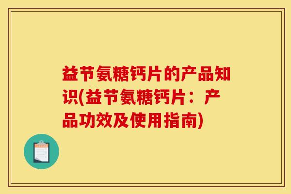 益节氨糖钙片的产品知识(益节氨糖钙片：产品功效及使用指南)
