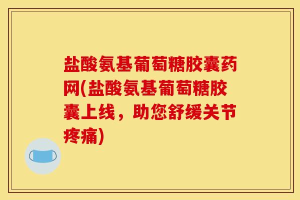 盐酸氨基葡萄糖胶囊药网(盐酸氨基葡萄糖胶囊上线，助您舒缓关节疼痛)