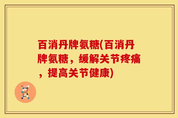 百消丹牌氨糖(百消丹牌氨糖，缓解关节疼痛，提高关节健康)
