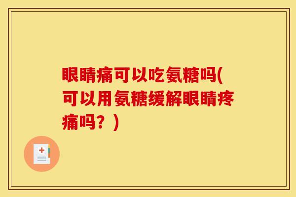 眼睛痛可以吃氨糖吗(可以用氨糖缓解眼睛疼痛吗？)