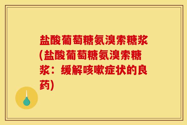 盐酸葡萄糖氨溴索糖浆(盐酸葡萄糖氨溴索糖浆：缓解咳嗽症状的良药)