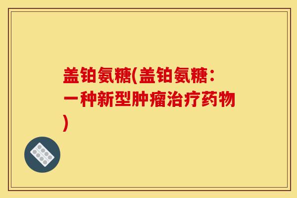 盖铂氨糖(盖铂氨糖：一种新型肿瘤治疗药物)