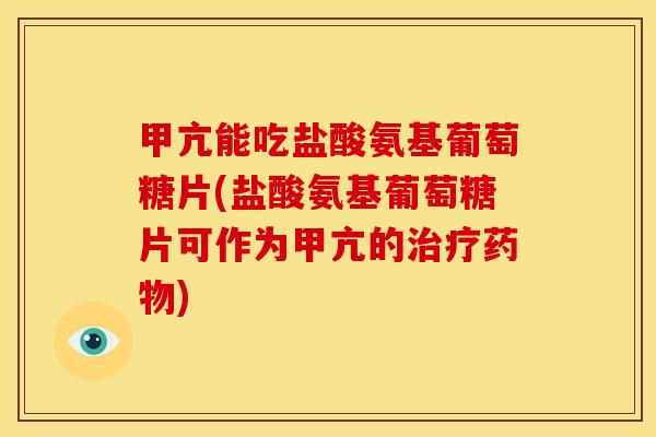 甲亢能吃盐酸氨基葡萄糖片(盐酸氨基葡萄糖片可作为甲亢的治疗药物)