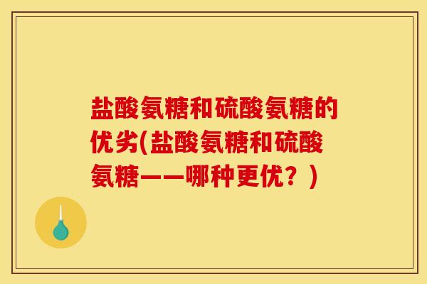 盐酸氨糖和硫酸氨糖的优劣(盐酸氨糖和硫酸氨糖——哪种更优？)