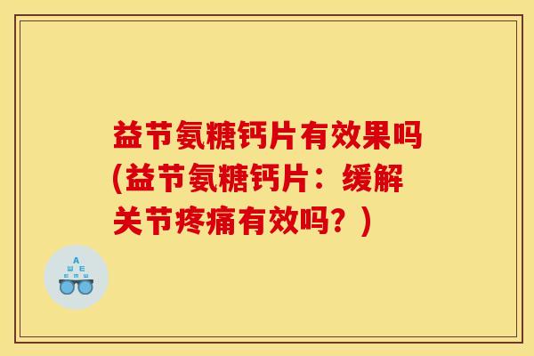 益节氨糖钙片有效果吗(益节氨糖钙片：缓解关节疼痛有效吗？)