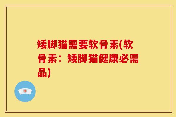 矮脚猫需要软骨素(软骨素：矮脚猫健康必需品)