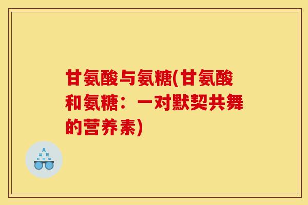 甘氨酸与氨糖(甘氨酸和氨糖：一对默契共舞的营养素)