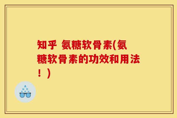知乎 氨糖软骨素(氨糖软骨素的功效和用法！)